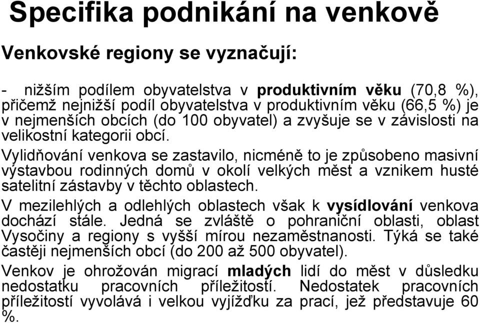 Vylidňování venkova se zastavilo, nicméně to je způsobeno masivní výstavbou rodinných domů v okolí velkých měst a vznikem husté satelitní zástavby v těchto oblastech.
