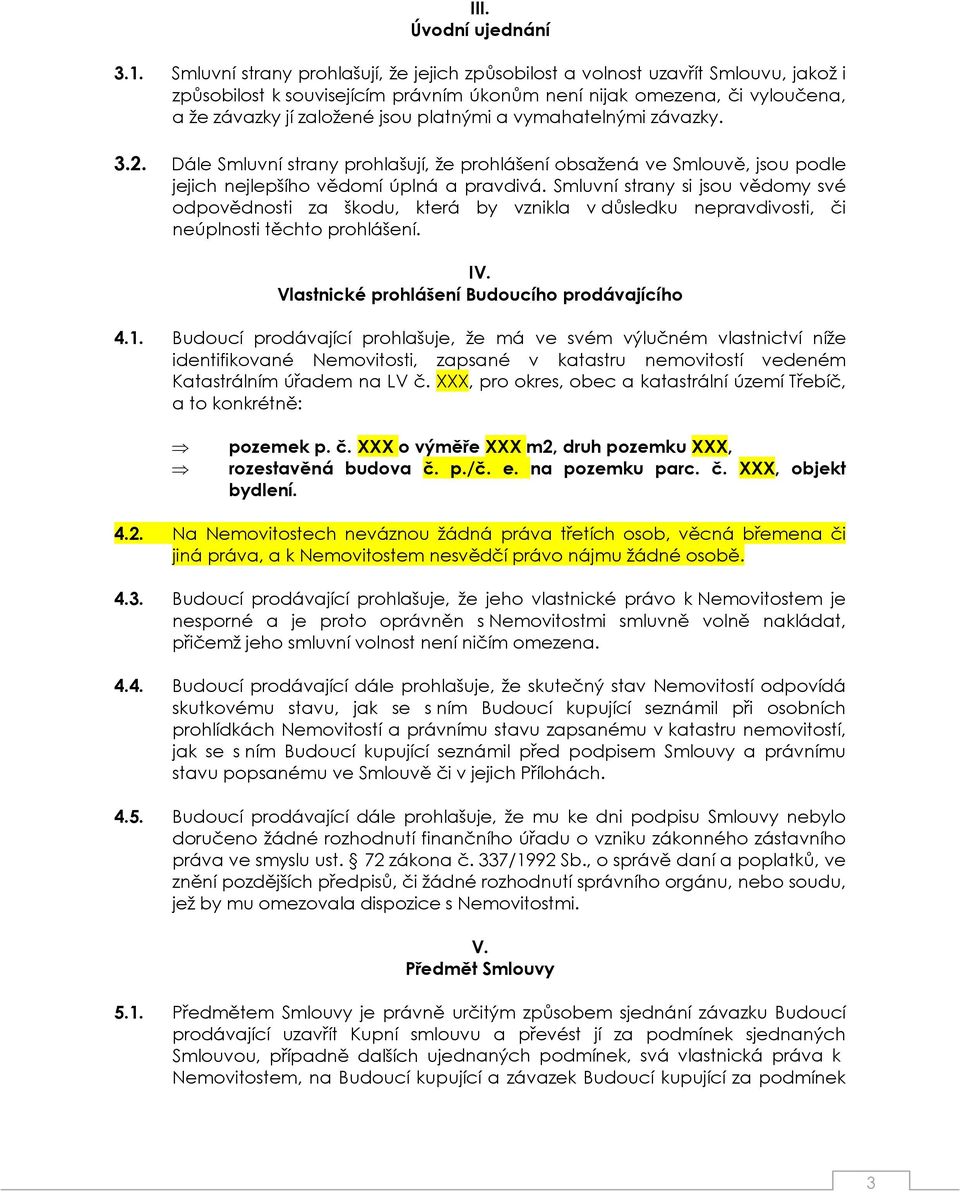 a vymahatelnými závazky. 3.2. Dále Smluvní strany prohlašují, že prohlášení obsažená ve Smlouvě, jsou podle jejich nejlepšího vědomí úplná a pravdivá.