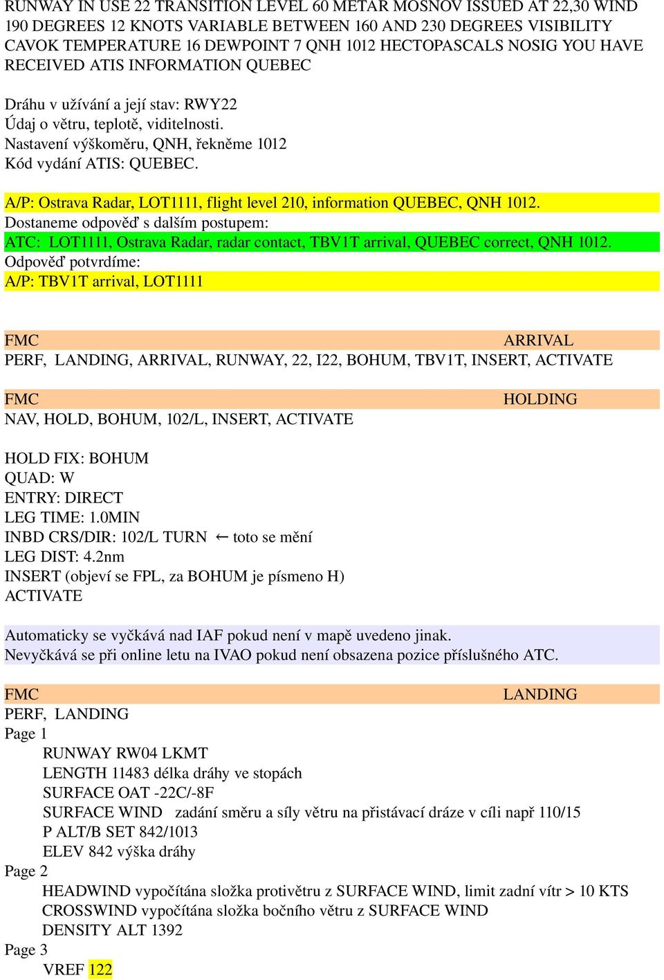 A/P: Ostrava Radar, LOT1111, flight level 210, information QUEBEC, QNH 1012. Dostaneme odpověď s dalším postupem: ATC: LOT1111, Ostrava Radar, radar contact, TBV1T arrival, QUEBEC correct, QNH 1012.