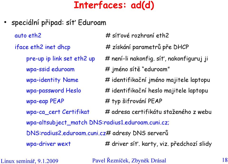 síť, nakonfiguruj ji wpa-ssid eduroam # jméno sítě eduroam wpa-identity Name # identifikační jméno majitele laptopu wpa-password Heslo # identifikační heslo