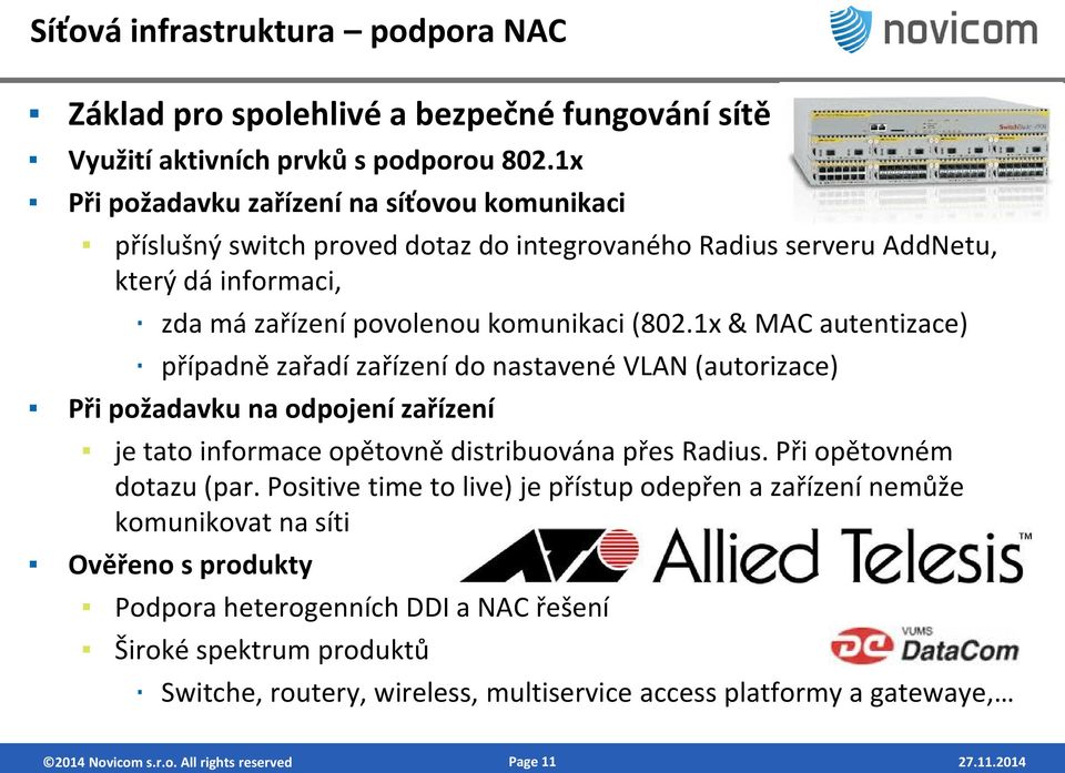 1x & MAC autentizace) případně zařadí zařízení do nastavené VLAN (autorizace) Při požadavku na odpojení zařízení je tato informace opětovně distribuována přes Radius. Při opětovném dotazu (par.