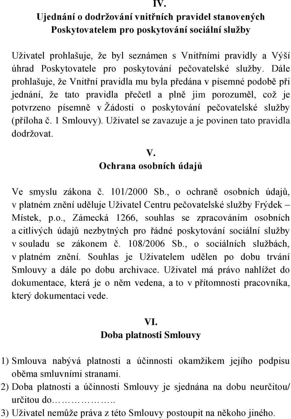 Dále prohlašuje, že Vnitřní pravidla mu byla předána v písemné podobě při jednání, že tato pravidla přečetl a plně jim porozuměl, což je potvrzeno písemně v Žádosti o poskytování pečovatelské služby