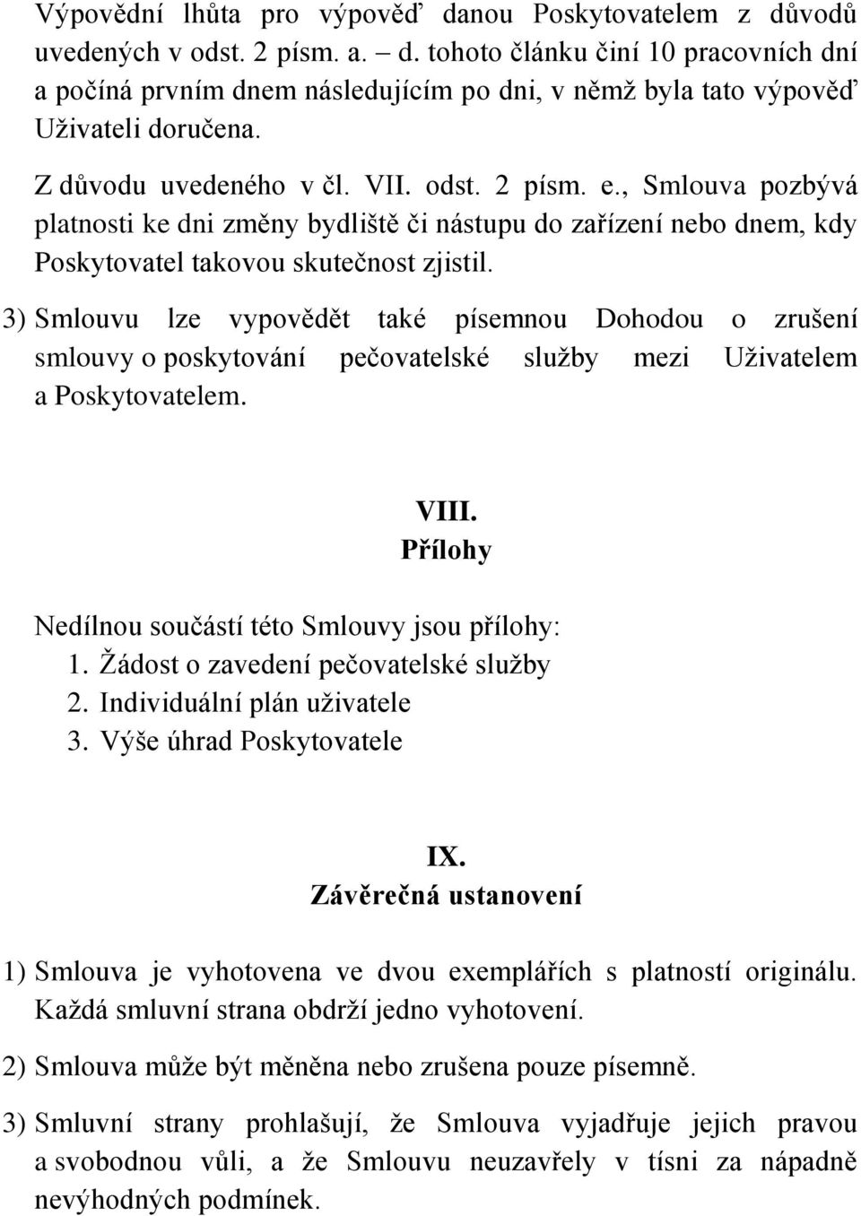 3) Smlouvu lze vypovědět také písemnou Dohodou o zrušení smlouvy o poskytování pečovatelské služby mezi Uživatelem a Poskytovatelem. VIII. Přílohy Nedílnou součástí této Smlouvy jsou přílohy: 1.