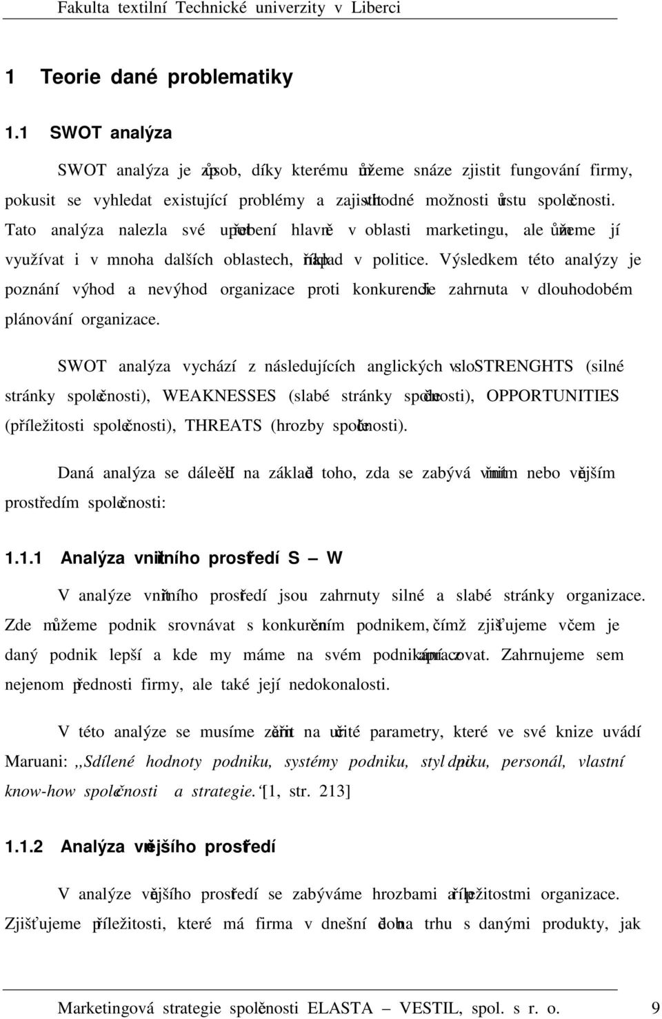 Tato analýza nalezla své upotřebení hlavně v oblasti marketingu, ale můžeme jí využívat i v mnoha dalších oblastech, například v politice.