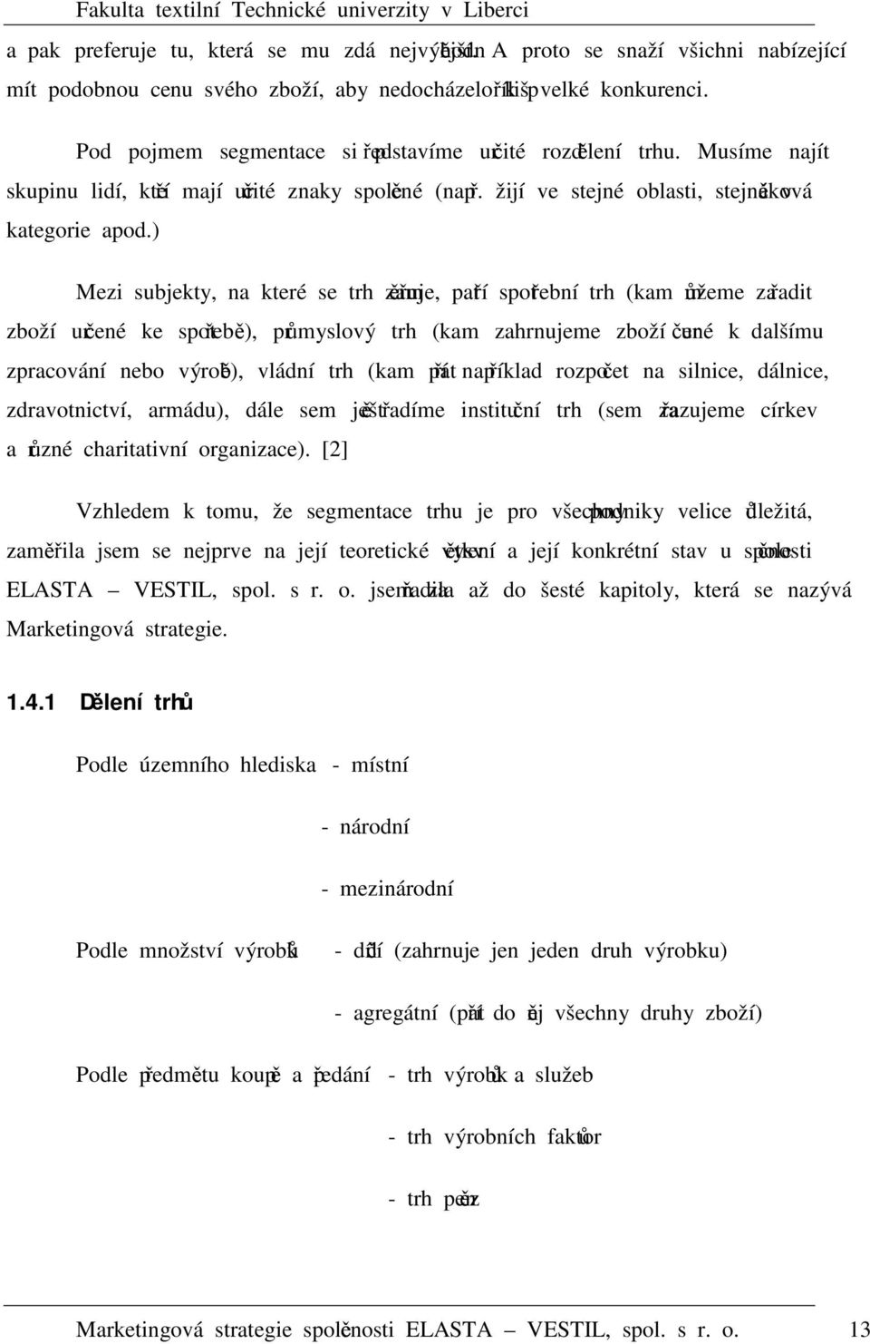 ) Mezi subjekty, na které se trh zaměřuje, patří spotřební trh (kam můžeme zařadit zboží určené ke spotřebě), průmyslový trh (kam zahrnujeme zboží určené k dalšímu zpracování nebo výrobě), vládní trh