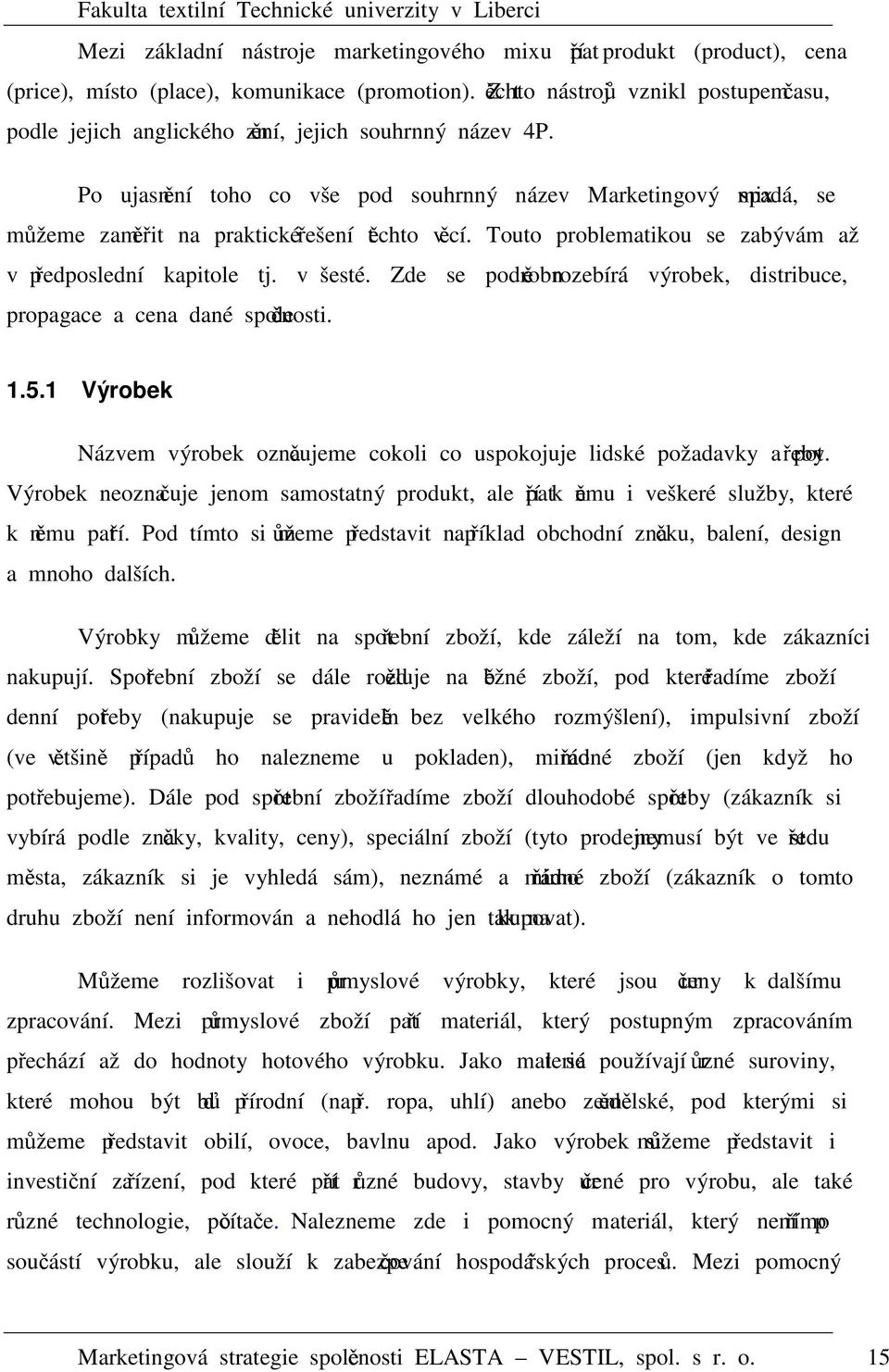 Po ujasnění toho co vše pod souhrnný název Marketingový mix spadá, se můžeme zaměřit na praktické řešení těchto věcí. Touto problematikou se zabývám až v předposlední kapitole tj. v šesté.