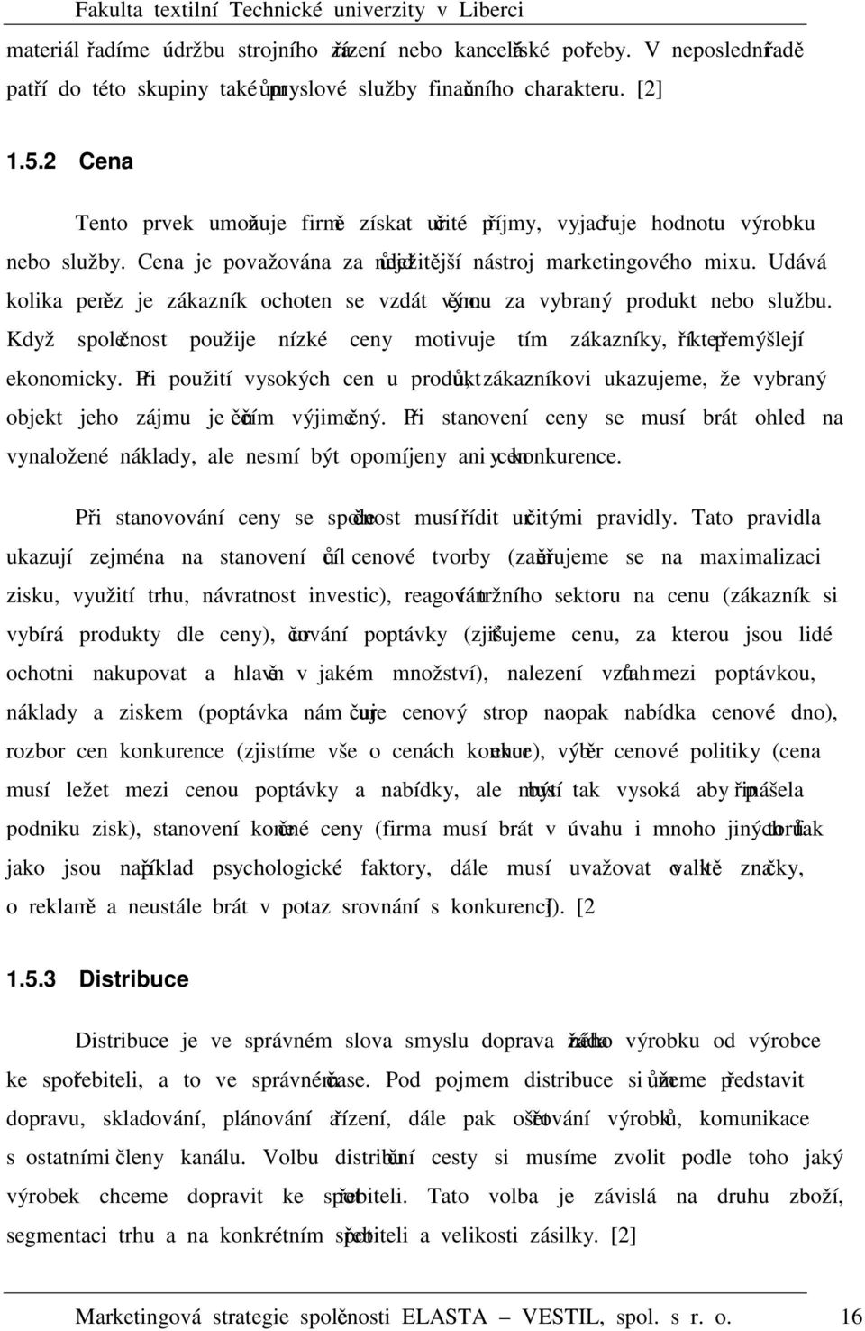 Udává kolika peněz je zákazník ochoten se vzdát výměnou za vybraný produkt nebo službu. Když společnost použije nízké ceny motivuje tím zákazníky, kteří přemýšlejí ekonomicky.