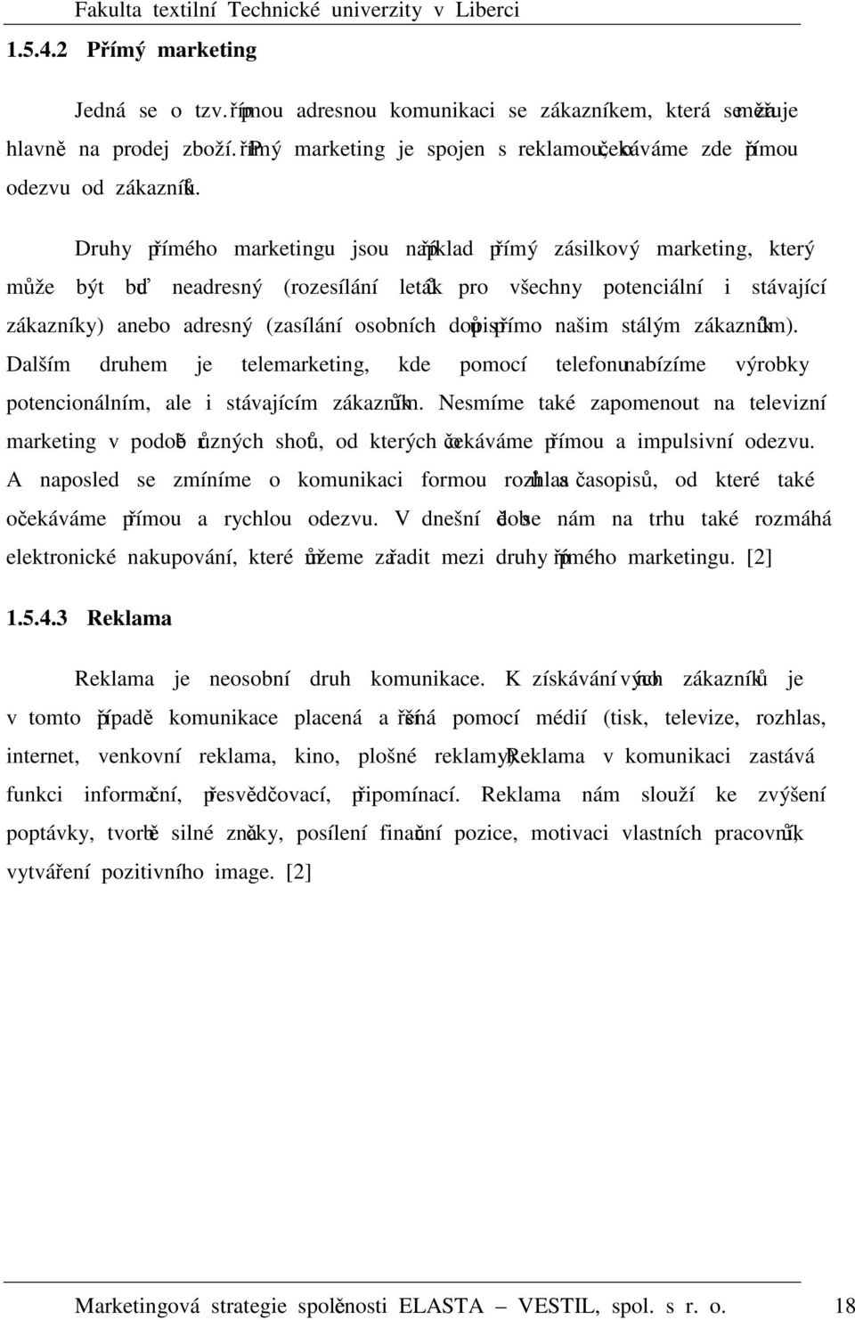 Druhy přímého marketingu jsou například přímý zásilkový marketing, který může být buď neadresný (rozesílání letáků pro všechny potenciální i stávající zákazníky) anebo adresný (zasílání osobních