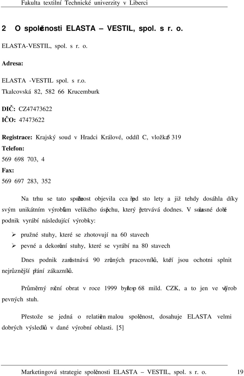 Králové, oddíl C, vložka 3195 Telefon: 569 698 703, 4 Fax: 569 697 283, 352 Na trhu se tato společnost objevila cca před sto lety a již tehdy dosáhla díky svým unikátním výrobkům velikého úspěchu,