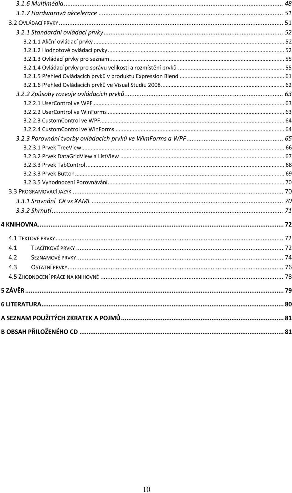 .. 62 3.2.2 Způsoby rozvoje ovládacích prvků... 63 3.2.2.1 UserControl ve WPF... 63 3.2.2.2 UserControl ve WinForms... 63 3.2.2.3 CustomControl ve WPF... 64 3.2.2.4 CustomControl ve WinForms... 64 3.2.3 Porovnání tvorby ovládacích prvků ve WimForms a WPF.