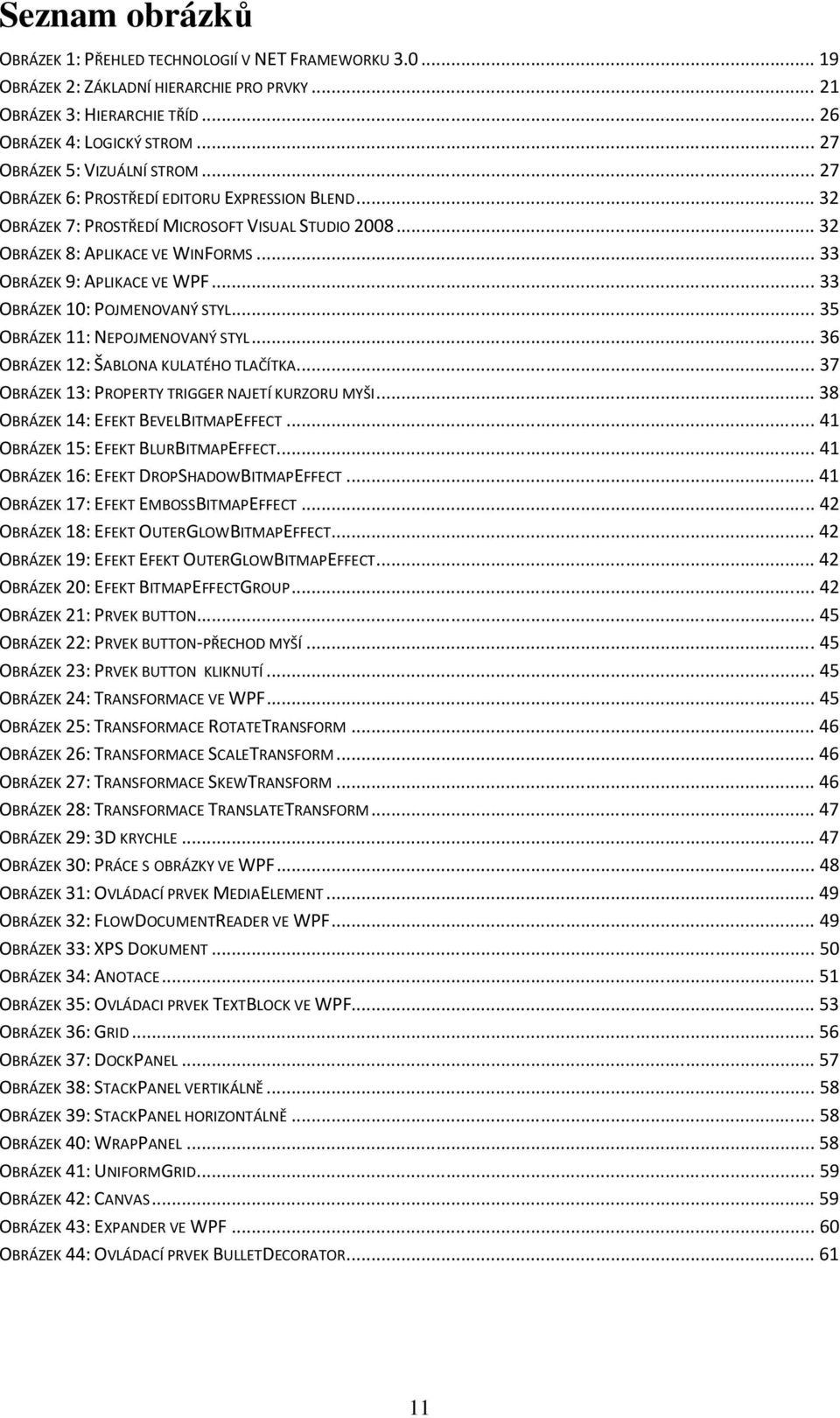 .. 33 OBRÁZEK 9: APLIKACE VE WPF... 33 OBRÁZEK 10: POJMENOVANÝ STYL... 35 OBRÁZEK 11: NEPOJMENOVANÝ STYL... 36 OBRÁZEK 12: ŠABLONA KULATÉHO TLAČÍTKA.