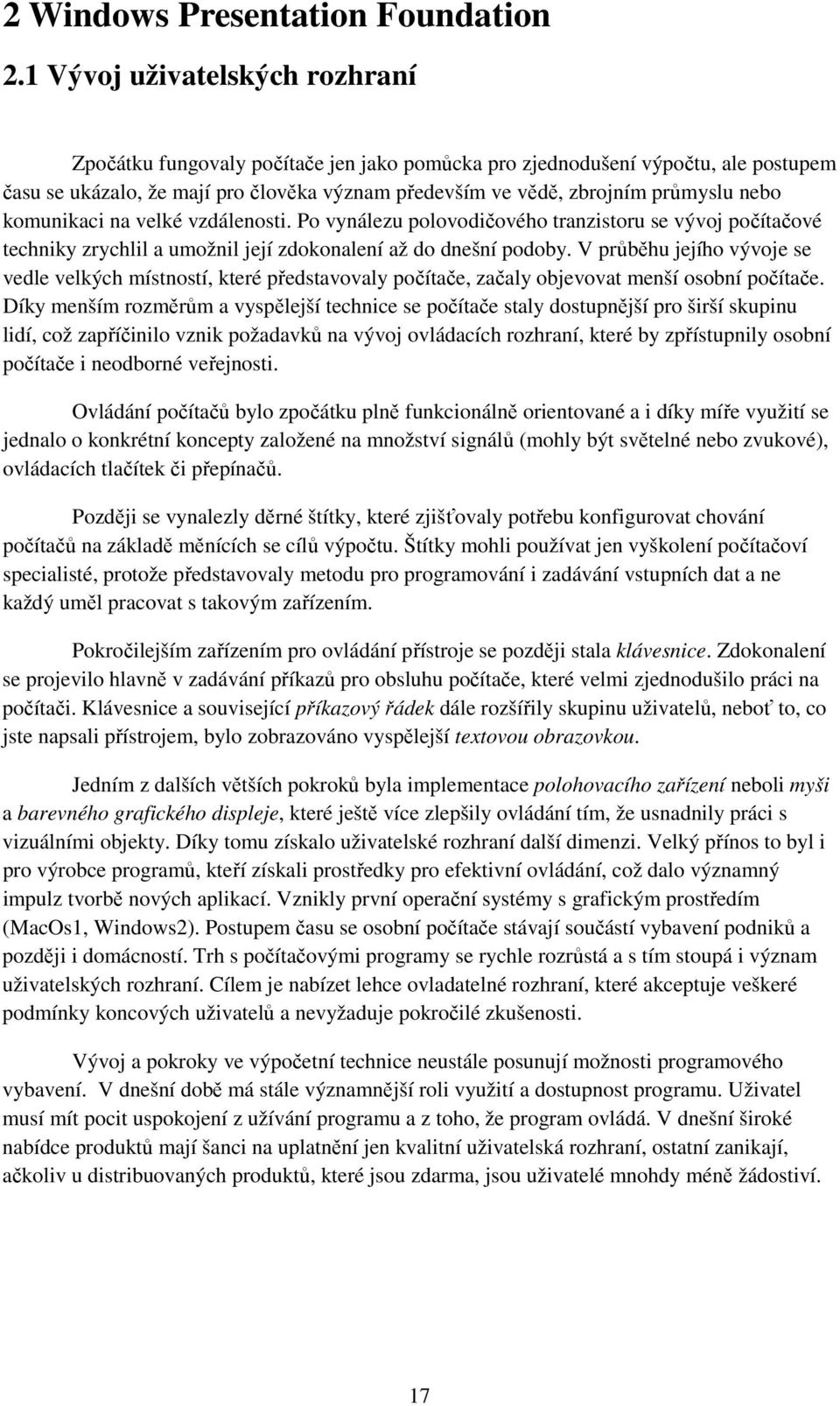 nebo komunikaci na velké vzdálenosti. Po vynálezu polovodičového tranzistoru se vývoj počítačové techniky zrychlil a umožnil její zdokonalení až do dnešní podoby.