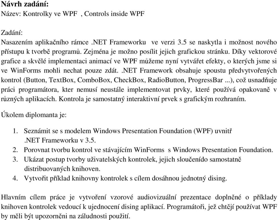 .net Framework obsahuje spoustu předvytvořených kontrol (Button, TextBox, ComboBox, CheckBox, RadioButton, ProgressBar.