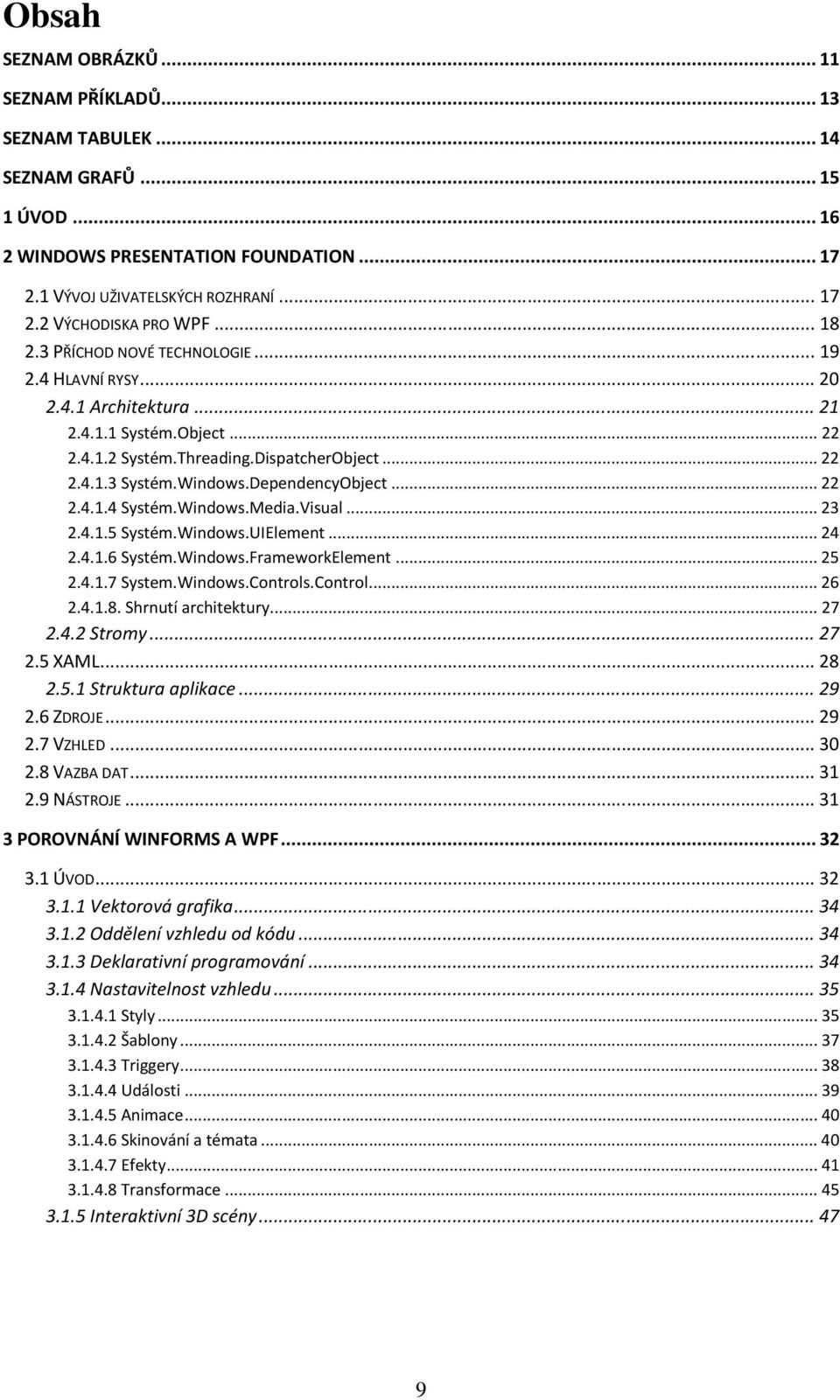DependencyObject... 22 2.4.1.4 Systém.Windows.Media.Visual... 23 2.4.1.5 Systém.Windows.UIElement... 24 2.4.1.6 Systém.Windows.FrameworkElement... 25 2.4.1.7 System.Windows.Controls.Control... 26 2.4.1.8.