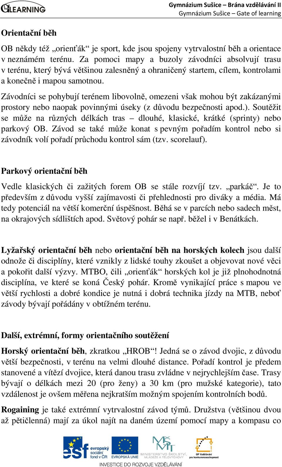 Závodníci se pohybují terénem libovolně, omezeni však mohou být zakázanými prostory nebo naopak povinnými úseky (z důvodu bezpečnosti apod.).