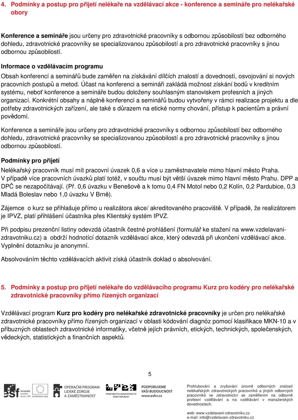 Informace o vzdělávacím programu Obsah konferencí a seminářů bude zaměřen na získávání dílčích znalostí a dovedností, osvojování si nových pracovních postupů a metod.