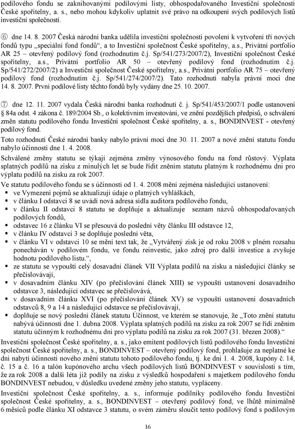 j. Sp/541/273/2007/2), Investiční společnost České spořitelny, a.s., Privátní portfolio AR 50 otevřený podílový fond (rozhodnutím č.j. Sp/541/272/2007/2) a Investiční společnost České spořitelny, a.s., Privátní portfolio AR 75 otevřený podílový fond (rozhodnutím č.