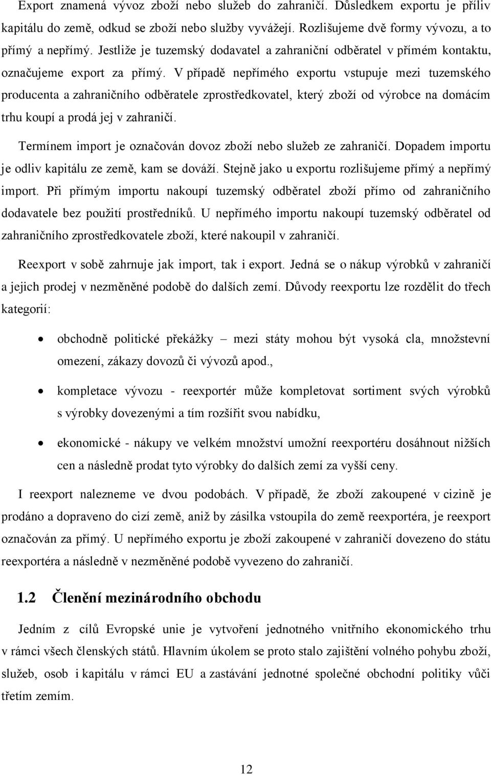 V případě nepřímého exportu vstupuje mezi tuzemského producenta a zahraničního odběratele zprostředkovatel, který zboží od výrobce na domácím trhu koupí a prodá jej v zahraničí.