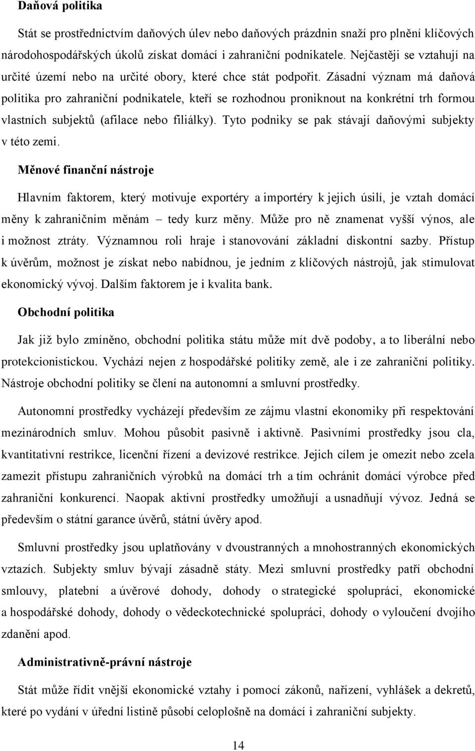 Zásadní význam má daňová politika pro zahraniční podnikatele, kteří se rozhodnou proniknout na konkrétní trh formou vlastních subjektů (afilace nebo filiálky).