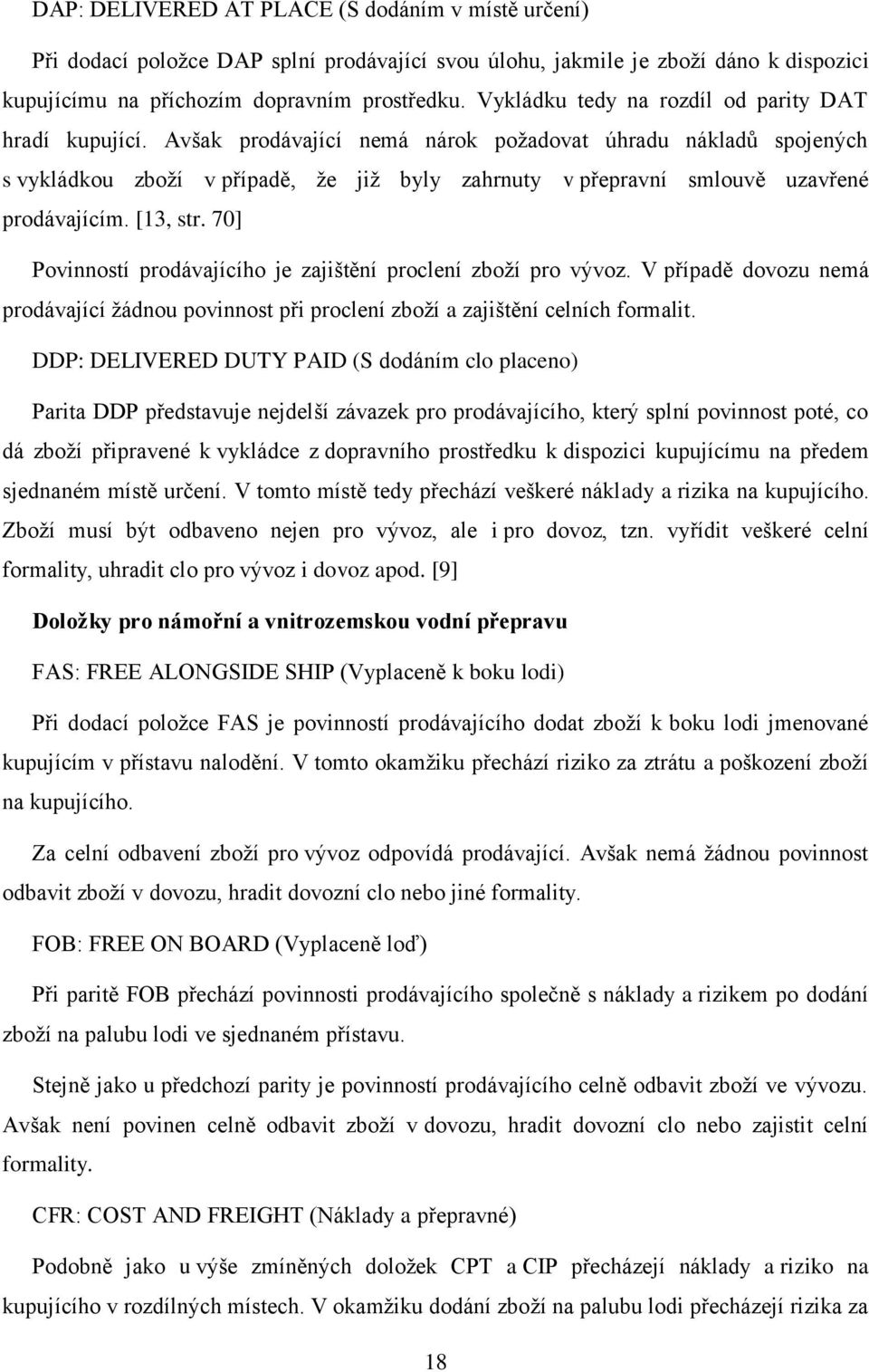 Avšak prodávající nemá nárok požadovat úhradu nákladů spojených s vykládkou zboží v případě, že již byly zahrnuty v přepravní smlouvě uzavřené prodávajícím. [13, str.