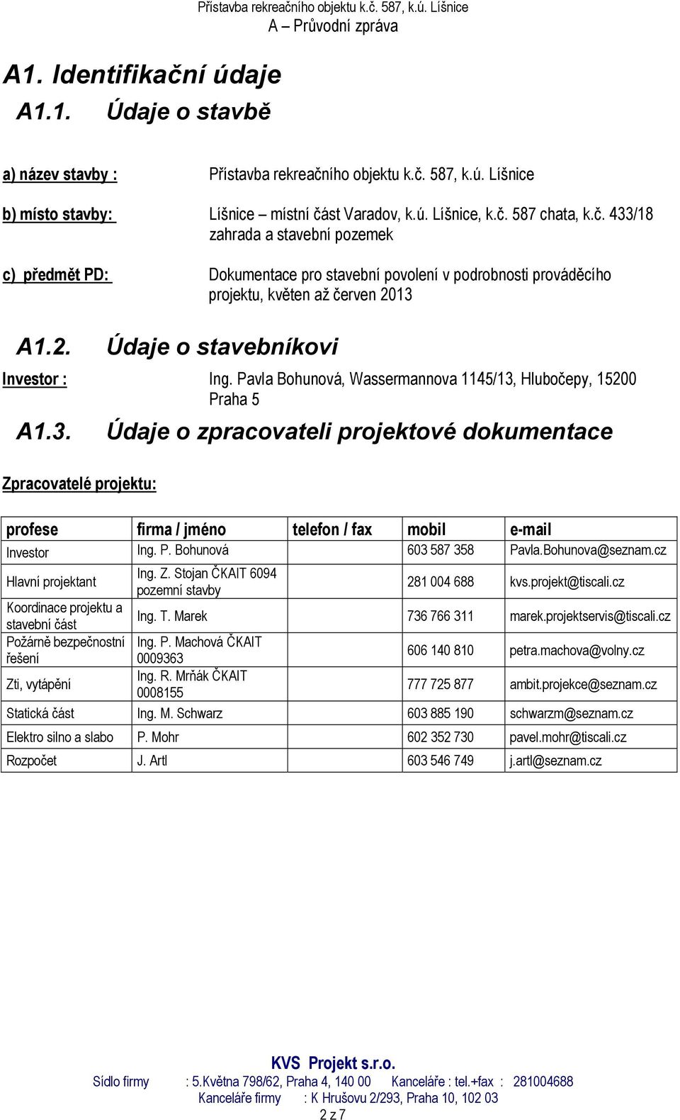 13 A1.2. Údaje o stavebníkovi Investor : Ing. Pavla Bohunová, Wassermannova 1145/13, Hlubočepy, 15200 Praha 5 A1.3. Zpracovatelé projektu: Údaje o zpracovateli projektové dokumentace profese firma / jméno telefon / fax mobil e-mail Investor Ing.