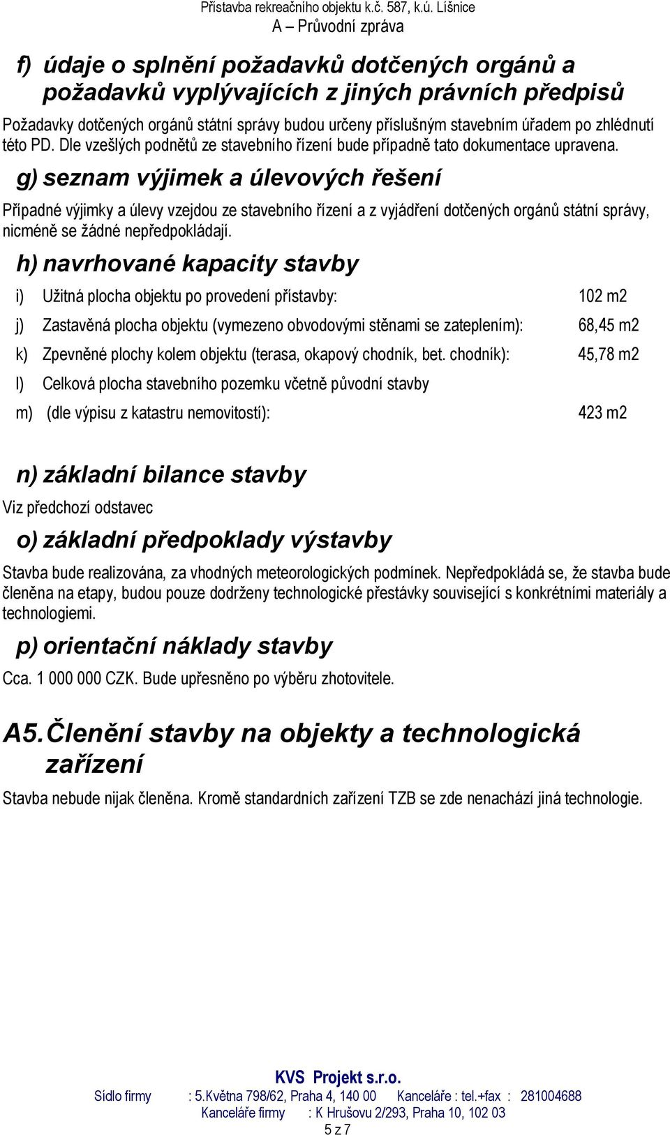 g) seznam výjimek a úlevových řešení Případné výjimky a úlevy vzejdou ze stavebního řízení a z vyjádření dotčených orgánů státní správy, nicméně se žádné nepředpokládají.