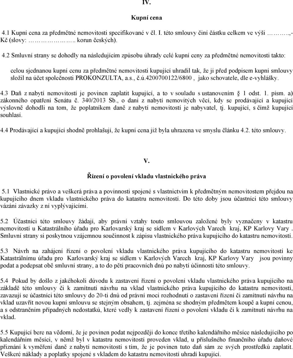 2 Smluvní strany se dohodly na následujícím způsobu úhrady celé kupní ceny za předmětné nemovitosti takto: celou sjednanou kupní cenu za předmětné nemovitosti kupující uhradil tak, že ji před