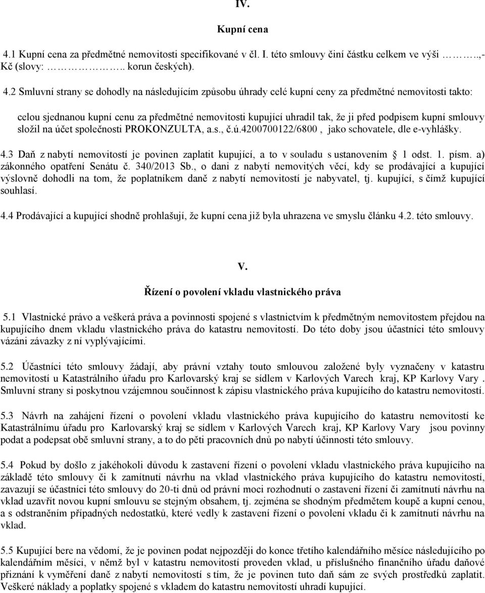 2 Smluvní strany se dohodly na následujícím způsobu úhrady celé kupní ceny za předmětné nemovitosti takto: celou sjednanou kupní cenu za předmětné nemovitosti kupující uhradil tak, že ji před