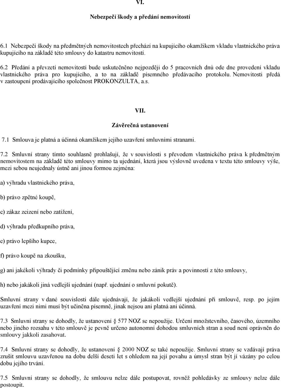 2 Předání a převzetí nemovitostí bude uskutečněno nejpozději do 5 pracovních dnů ode dne provedení vkladu vlastnického práva pro kupujícího, a to na základě písemného předávacího protokolu.