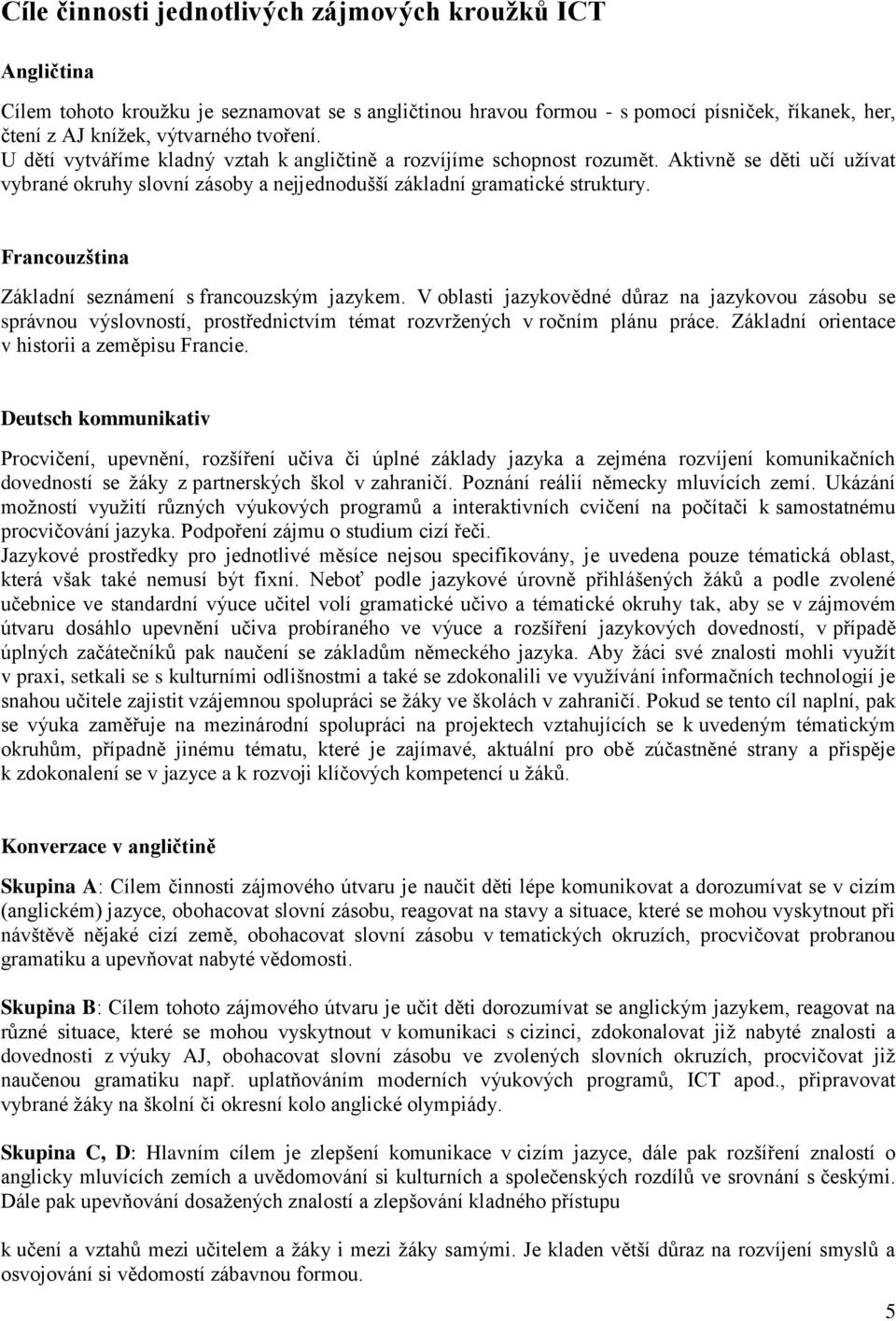 Francouzština Základní seznámení s francouzským jazykem. V oblasti jazykovědné důraz na jazykovou zásobu se správnou výslovností, prostřednictvím témat rozvržených v ročním plánu práce.