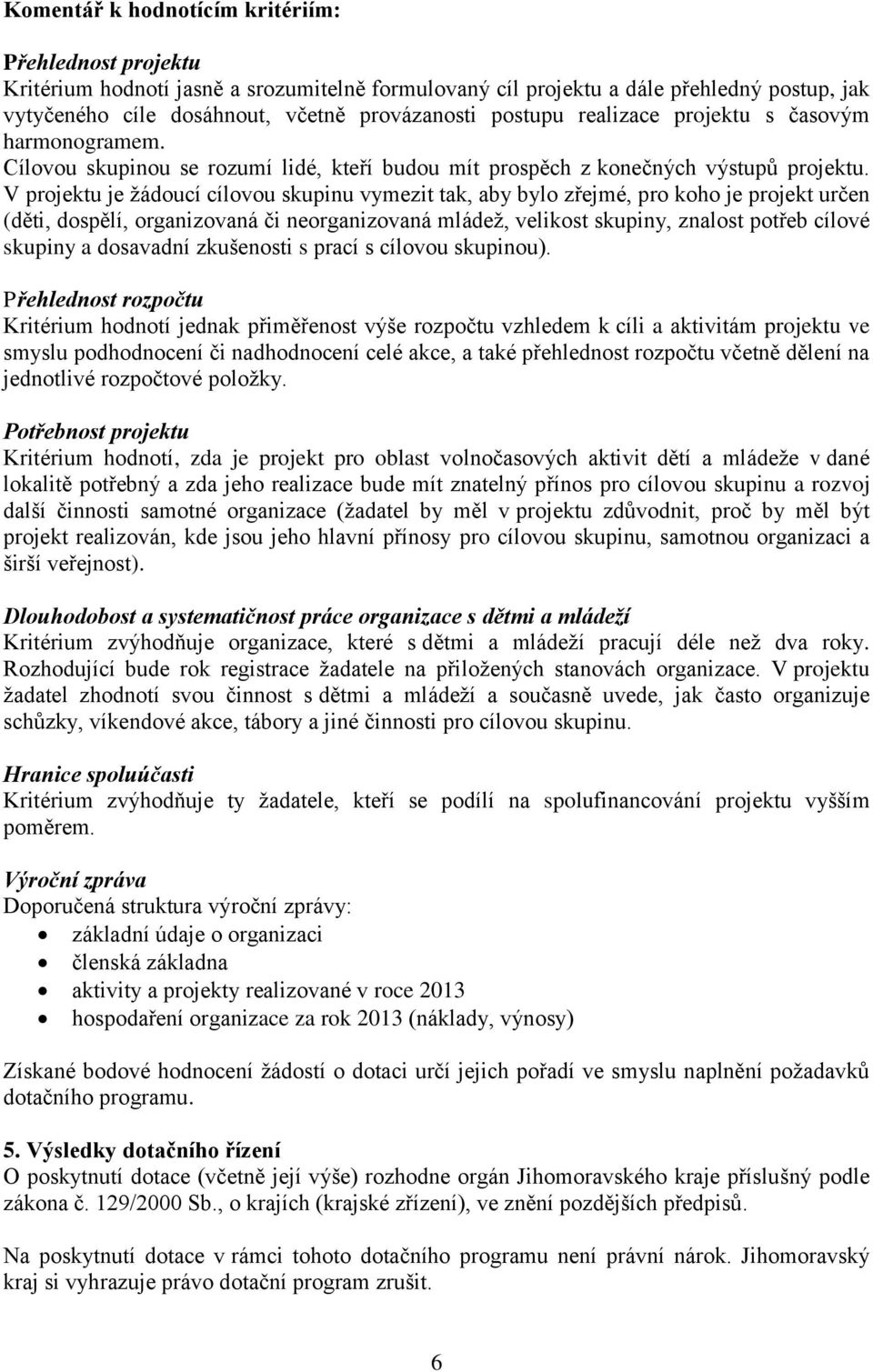 V projektu je žádoucí cílovou skupinu vymezit tak, aby bylo zřejmé, pro koho je projekt určen (děti, dospělí, organizovaná či neorganizovaná mládež, velikost skupiny, znalost potřeb cílové skupiny a