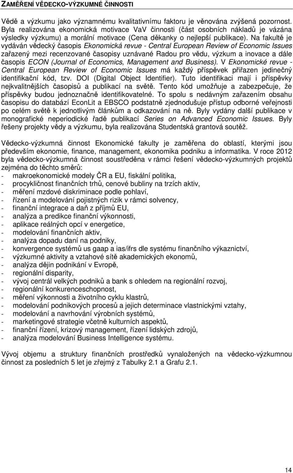 Na fakultě je vydáván vědecký časopis Ekonomická revue - Central European Review of Economic Issues zařazený mezi recenzované časopisy uznávané Radou pro vědu, výzkum a inovace a dále časopis ECON