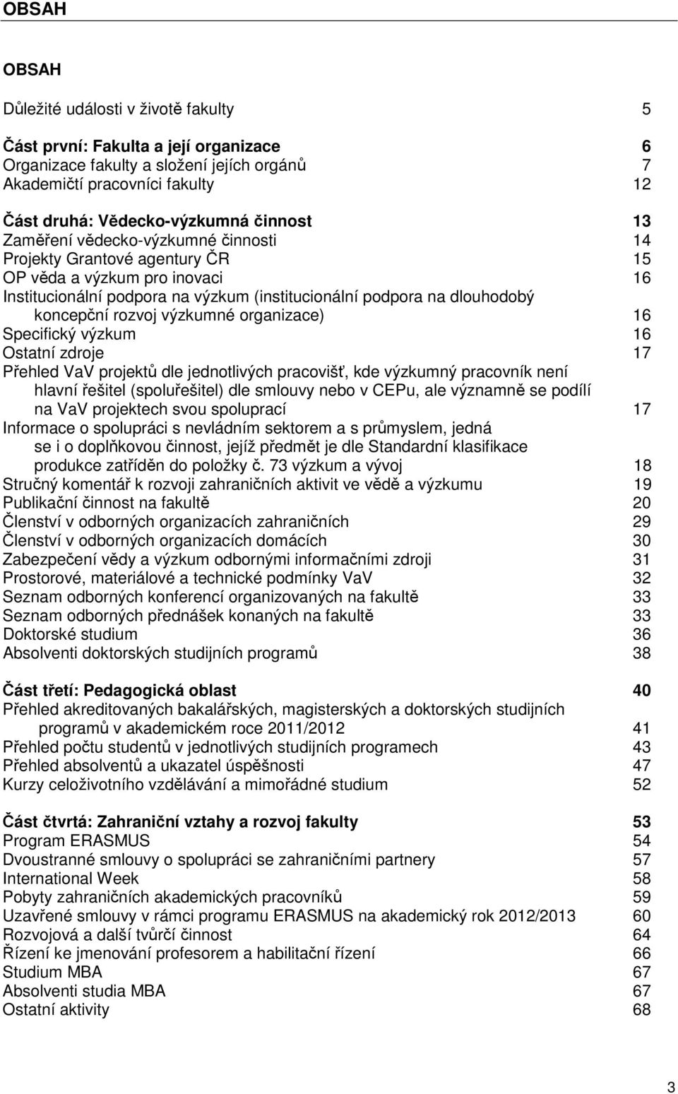 rozvoj výzkumné organizace) 16 Specifický výzkum 16 Ostatní zdroje 17 Přehled VaV projektů dle jednotlivých pracovišť, kde výzkumný pracovník není hlavní řešitel (spoluřešitel) dle smlouvy nebo v
