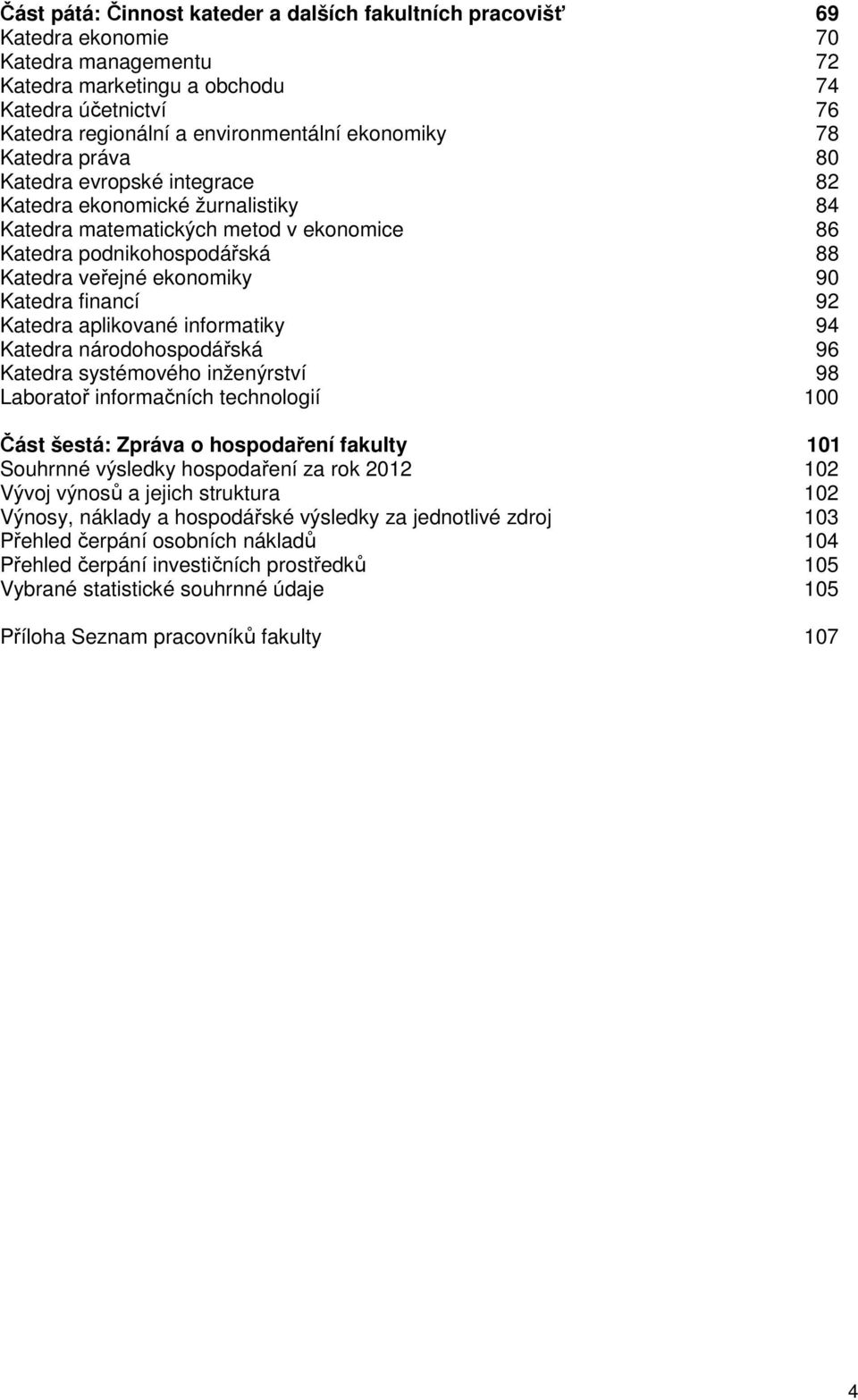 Katedra financí 92 Katedra aplikované informatiky 94 Katedra národohospodářská 96 Katedra systémového inženýrství 98 Laboratoř informačních technologií 100 Část šestá: Zpráva o hospodaření fakulty