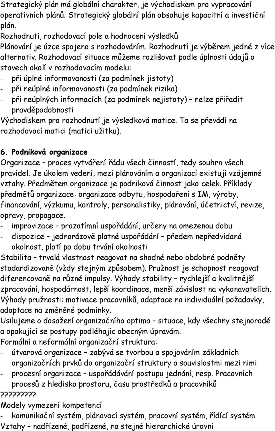 Rozhodovací situace můžeme rozlišovat podle úplnosti údajů o stavech okolí v rozhodovacím modelu: - při úplné informovanosti (za podmínek jistoty) - při neúplné informovanosti (za podmínek rizika) -