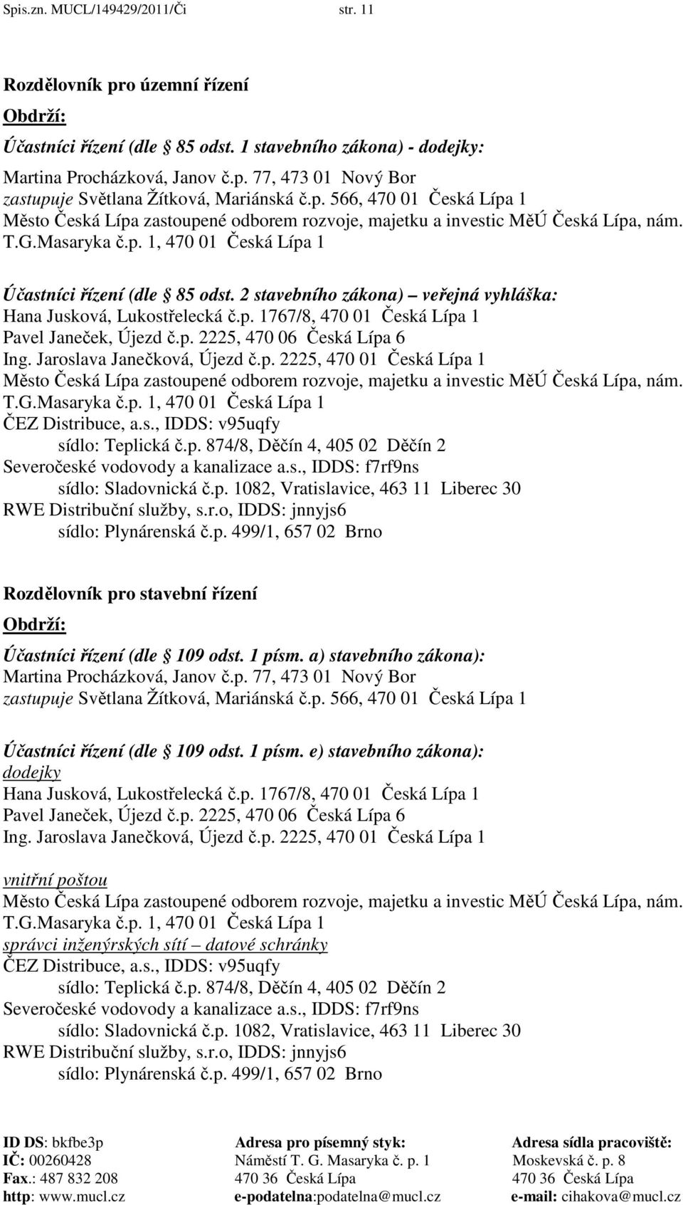 2 stavebního zákona) veřejná vyhláška: Hana Jusková, Lukostřelecká č.p. 1767/8, 470 01 Česká Lípa 1 Pavel Janeček, Újezd č.p. 2225, 470 06 Česká Lípa 6 Ing. Jaroslava Janečková, Újezd č.p. 2225, 470 01 Česká Lípa 1 Město Česká Lípa zastoupené odborem rozvoje, majetku a investic MěÚ Česká Lípa, nám.