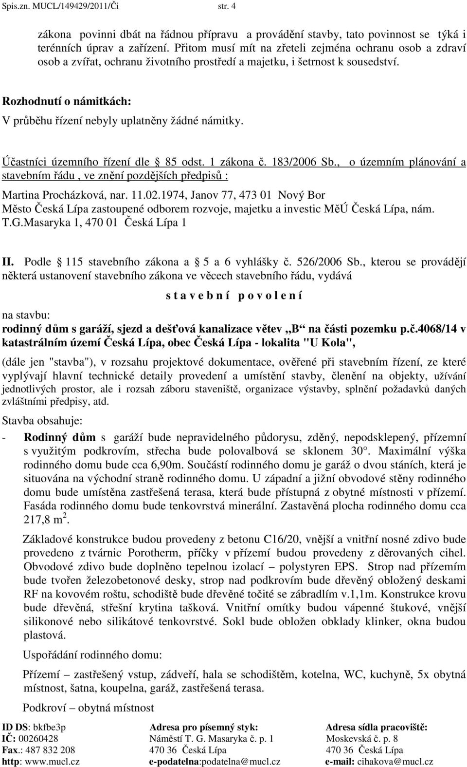 Rozhodnutí o námitkách: V průběhu řízení nebyly uplatněny žádné námitky. Účastníci územního řízení dle 85 odst. 1 zákona č. 183/2006 Sb.