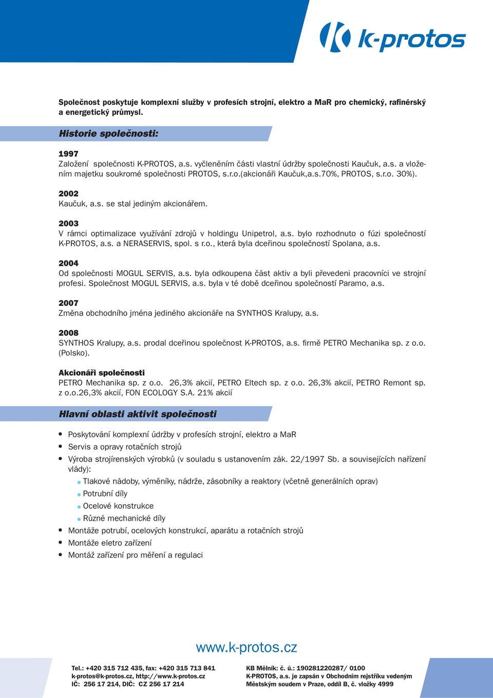 2003 V rámci optimalizace využívání zdrojů v holdingu Unipetrol, a.s. bylo rozhodnuto o fúzi společností K-PROTOS, a.s. a NERASERVIS, spol. s r.o., která byla dceřinou společností Spolana, a.s. 2004 Od společnosti MOGUL SERVIS, a.