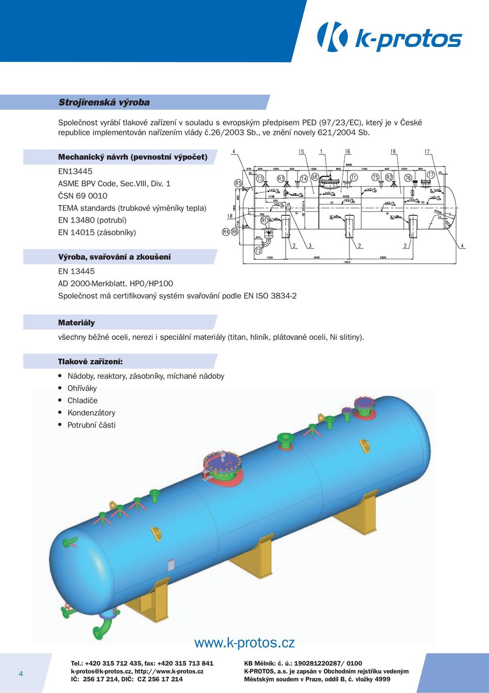 1 ČSN 69 0010 TEMA standards (trubkové výměníky tepla) EN 13480 (potrubí) EN 14015 (zásobníky) Výroba, svařování a zkoušení EN 13445 AD 2000-Merkblatt.