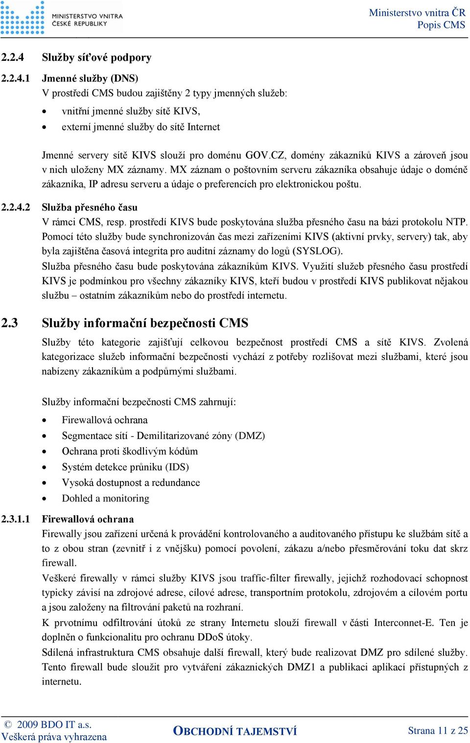 1 Jmenné služby (DNS) V prostředí CMS budou zajištěny 2 typy jmenných služeb: vnitřní jmenné služby sítě KIVS, externí jmenné služby do sítě Internet Jmenné servery sítě KIVS slouží pro doménu GOV.