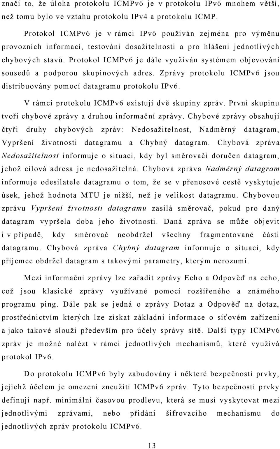 Protokol ICMPv6 je dále využíván systémem objevování sousedů a podporou skupinových adres. Zprávy protokolu ICMPv6 jsou distribuovány pomocí datagramu protokolu IPv6.