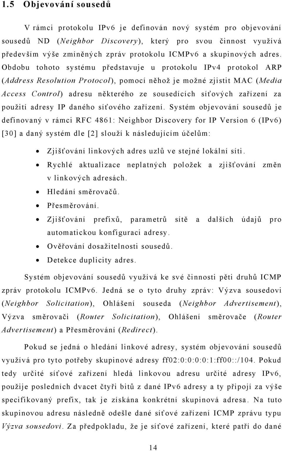 Obdobu tohoto systému představuje u protokolu IPv4 pr otokol ARP (Address Resolution Protocol), pomocí něhož je možné zjistit MAC (Media Access Control) adresu některého ze sousedících síťových