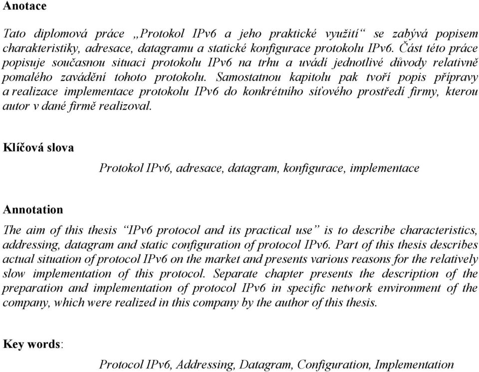 Samostatnou kapitolu pak tvoří popis přípravy a realizace implementace protokolu IPv6 do konkrétního síťového prostředí firmy, kterou autor v dané firmě realizoval.