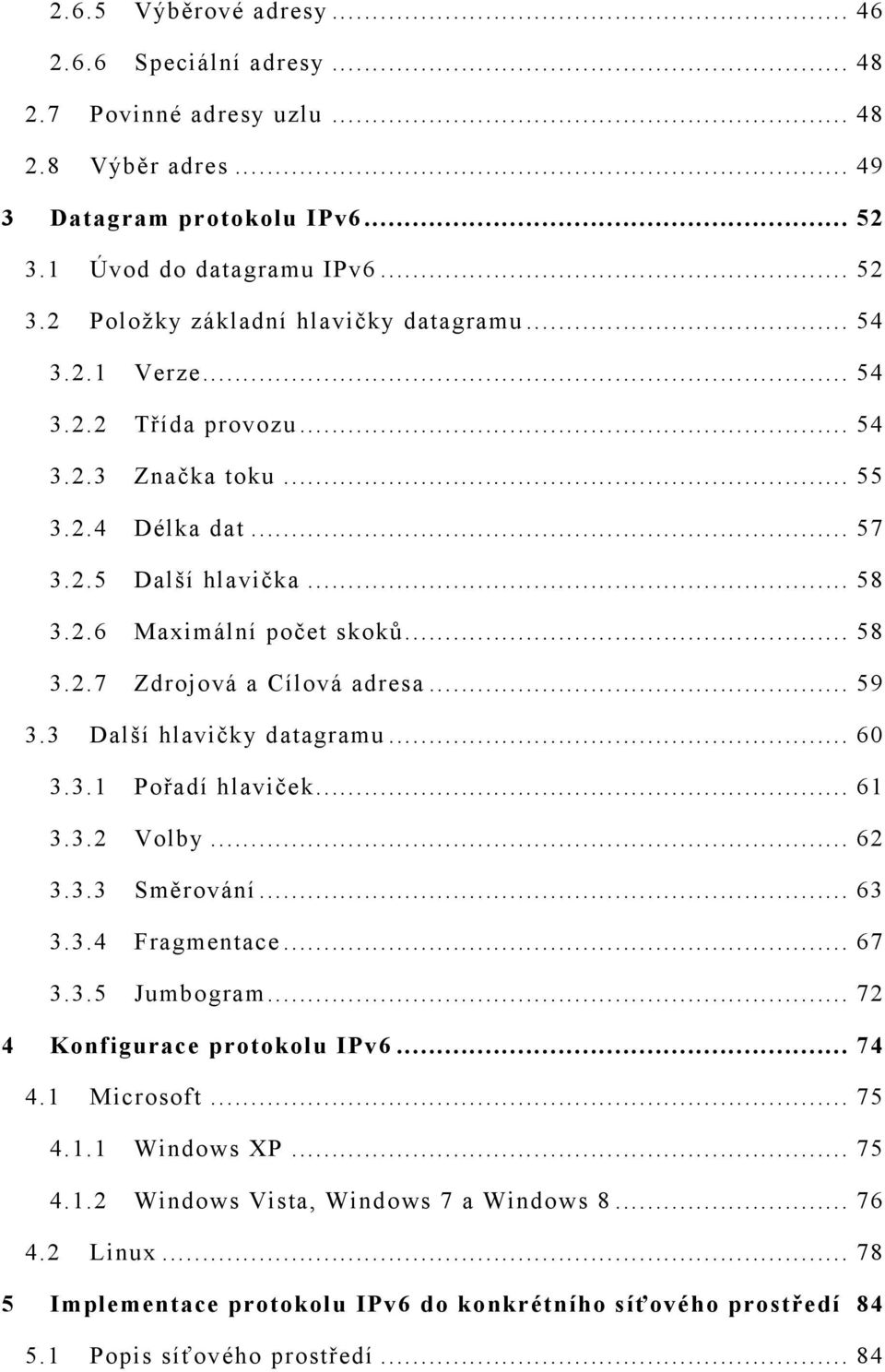 3 Další hlavičky datagramu... 60 3.3.1 Pořadí hlaviček... 61 3.3.2 Volby... 62 3.3.3 Směrování... 63 3.3.4 Fragmentace... 67 3.3.5 Jumbogram... 72 4 Konfigurace protokolu IPv6... 74 4.1 Microsoft.