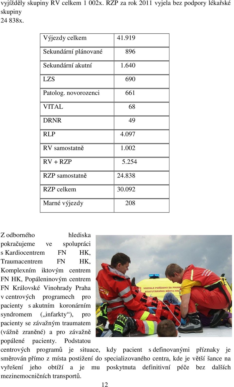 092 Marné výjezdy 208 Z odborného hlediska pokračujeme ve spolupráci s Kardiocentrem FN HK, Traumacentrem FN HK, Komplexním iktovým centrem FN HK, Popáleninovým centrem FN Královské Vinohrady Praha v