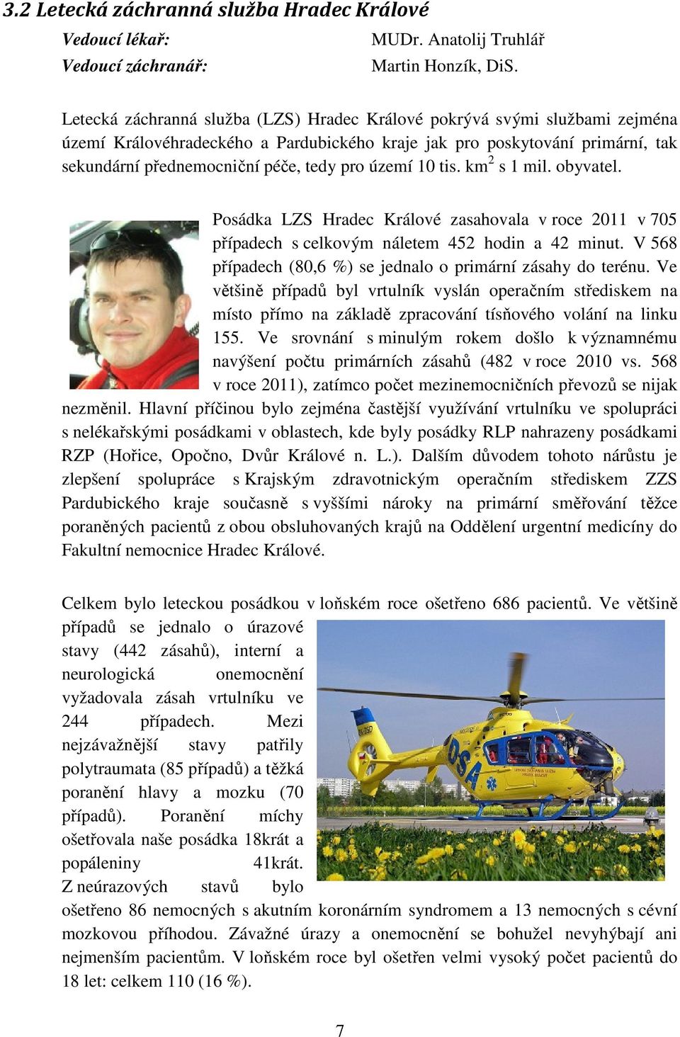 území 10 tis. km 2 s 1 mil. obyvatel. Posádka LZS Hradec Králové zasahovala v roce 2011 v 705 případech s celkovým náletem 452 hodin a 42 minut.