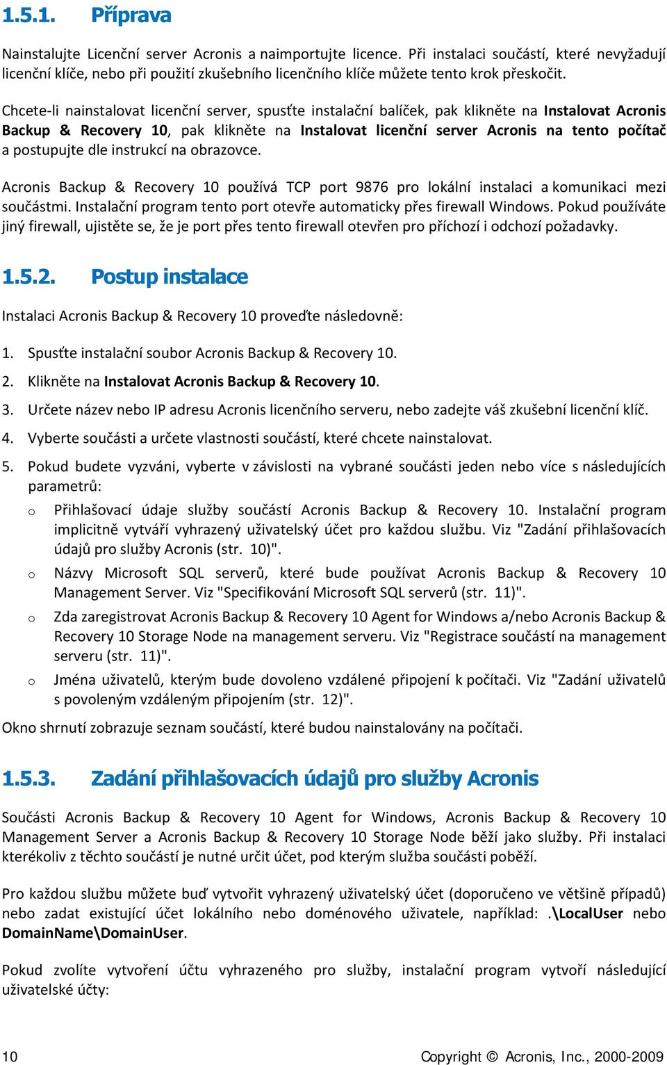 Chcete li nainstalovat licenční server, spusťte instalační balíček, pak klikněte na Instalovat Acronis Backup & Recovery 10, pak klikněte na Instalovat licenční server Acronis na tento počítač a