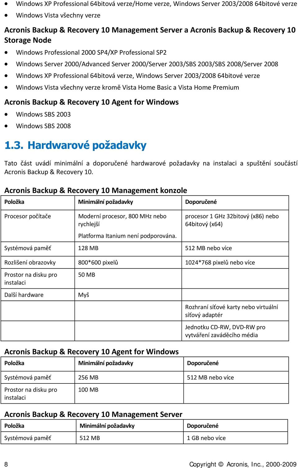 2003/2008 64bitové verze Windows Vista všechny verze kromě Vista Home Basic a Vista Home Premium Acronis Backup & Recovery 10 Agent for Windows Windows SBS 2003 Windows SBS 2008 1.3. Hardwarové požadavky Tato část uvádí minimální a doporučené hardwarové požadavky na instalaci a spuštění součástí Acronis Backup & Recovery 10.