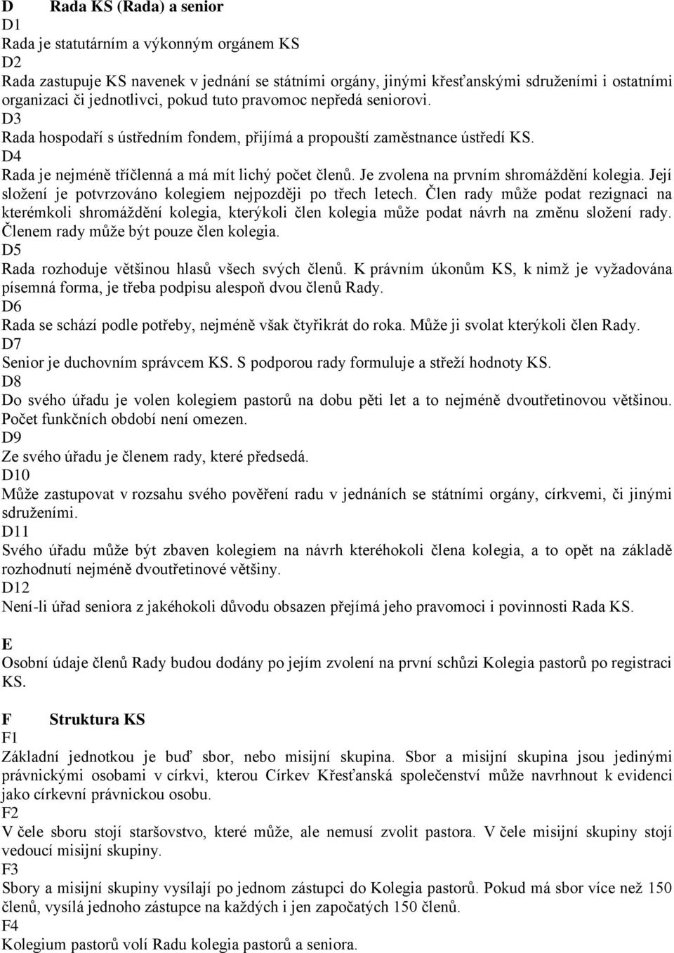 Je zvolena na prvním shromáždění kolegia. Její složení je potvrzováno kolegiem nejpozději po třech letech.