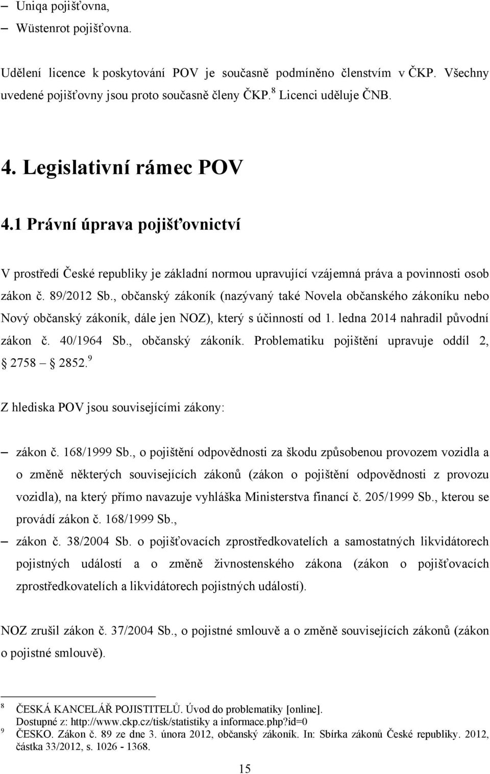 , občanský zákoník (nazývaný také Novela občanského zákoníku nebo Nový občanský zákoník, dále jen NOZ), který s účinností od 1. ledna 2014 nahradil pŧvodní zákon č. 40/1964 Sb., občanský zákoník. Problematiku pojištění upravuje oddíl 2, 2758 2852.